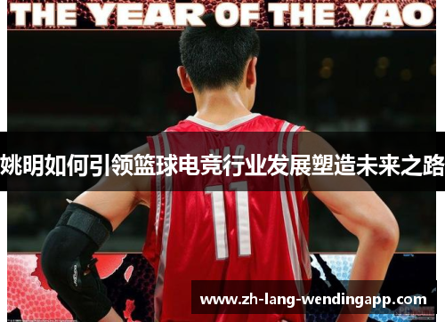 姚明如何引领篮球电竞行业发展塑造未来之路