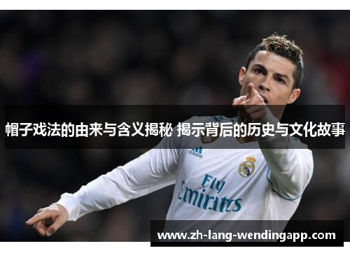 帽子戏法的由来与含义揭秘 揭示背后的历史与文化故事 帽子戏法的由来与含义揭秘 揭示背后的历史与文化故事