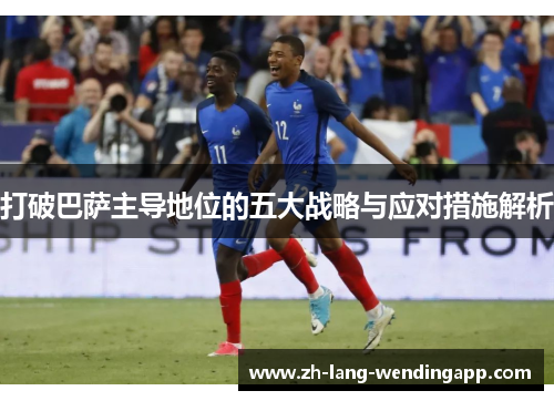打破巴萨主导地位的五大战略与应对措施解析