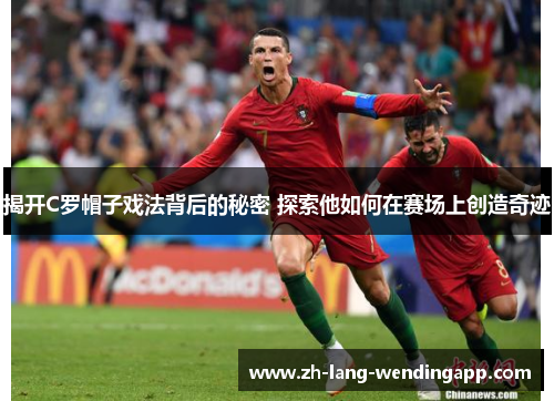 揭开C罗帽子戏法背后的秘密 探索他如何在赛场上创造奇迹