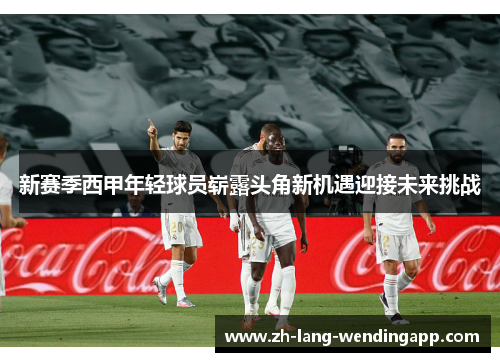 新赛季西甲年轻球员崭露头角新机遇迎接未来挑战