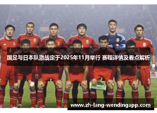 国足与日本队激战定于2025年11月举行 赛程详情及看点解析 国足与日本队激战定于2025年11月举行 赛程详情及看点解析