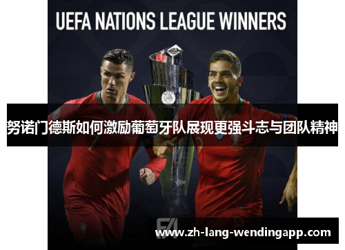 努诺门德斯如何激励葡萄牙队展现更强斗志与团队精神 努诺门德斯如何激励葡萄牙队展现更强斗志与团队精神
