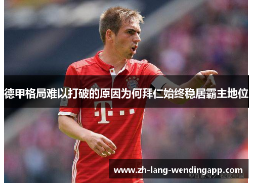 德甲格局难以打破的原因为何拜仁始终稳居霸主地位 德甲格局难以打破的原因为何拜仁始终稳居霸主地位