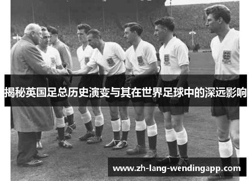 揭秘英国足总历史演变与其在世界足球中的深远影响