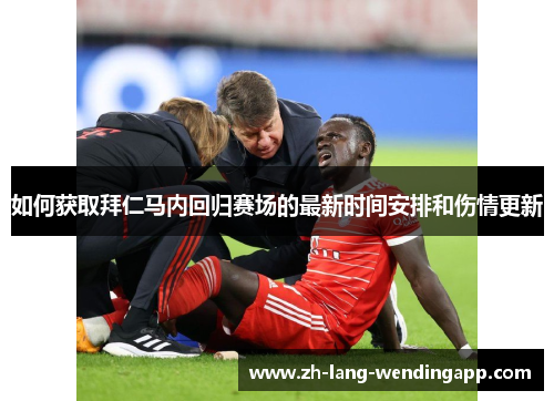 如何获取拜仁马内回归赛场的最新时间安排和伤情更新