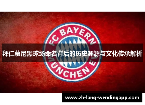 拜仁慕尼黑球场命名背后的历史渊源与文化传承解析