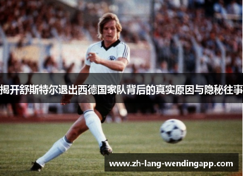 揭开舒斯特尔退出西德国家队背后的真实原因与隐秘往事
