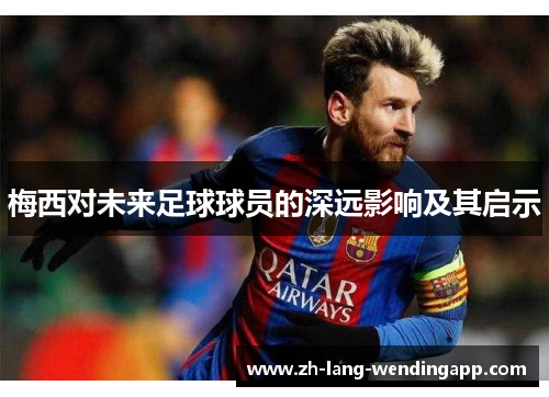 梅西对未来足球球员的深远影响及其启示