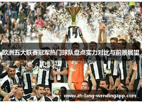 欧洲五大联赛冠军热门球队盘点实力对比与前景展望 欧洲五大联赛冠军热门球队盘点实力对比与前景展望