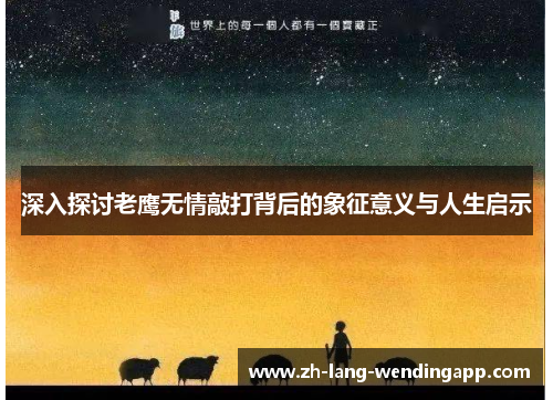 深入探讨老鹰无情敲打背后的象征意义与人生启示