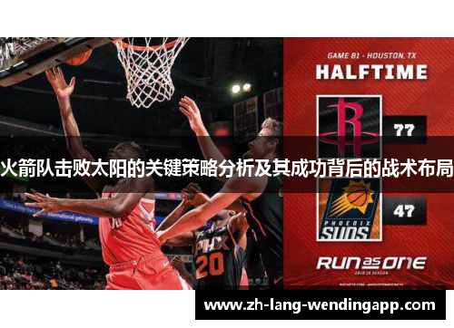 火箭队击败太阳的关键策略分析及其成功背后的战术布局