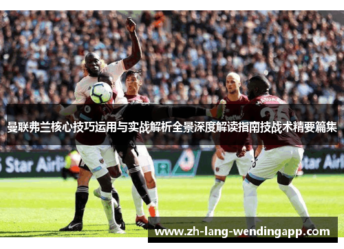 曼联弗兰核心技巧运用与实战解析全景深度解读指南技战术精要篇集