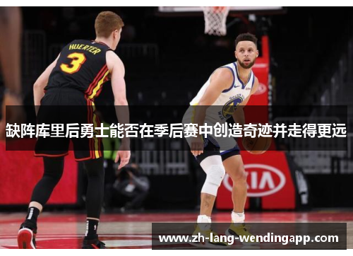 缺阵库里后勇士能否在季后赛中创造奇迹并走得更远