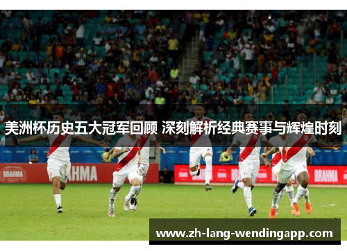 美洲杯历史五大冠军回顾 深刻解析经典赛事与辉煌时刻