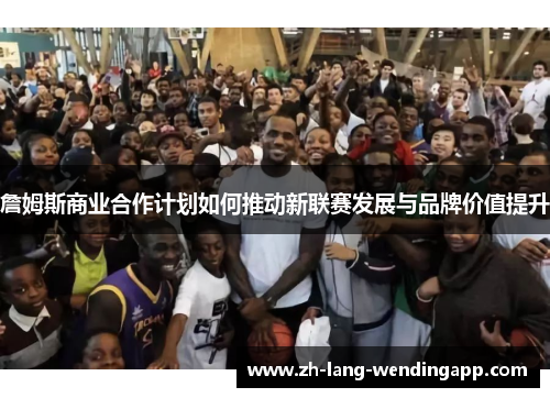 詹姆斯商业合作计划如何推动新联赛发展与品牌价值提升