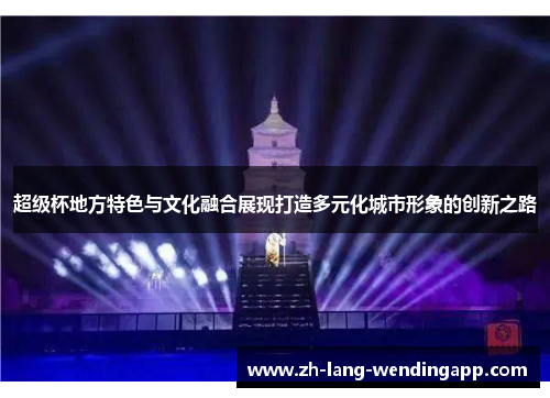 超级杯地方特色与文化融合展现打造多元化城市形象的创新之路