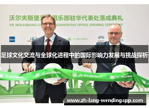 足球文化交流与全球化进程中的国际影响力发展与挑战探析