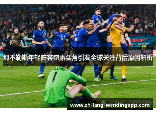 那不勒斯年轻阵容崭露头角引发全球关注背后原因解析