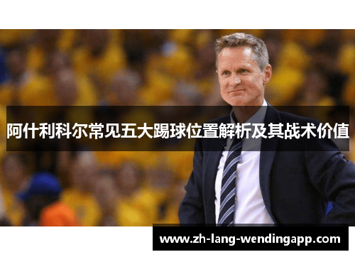 阿什利科尔常见五大踢球位置解析及其战术价值