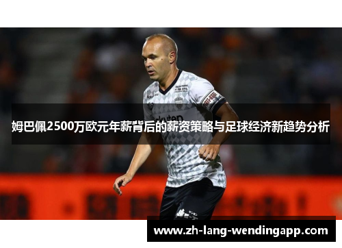 姆巴佩2500万欧元年薪背后的薪资策略与足球经济新趋势分析