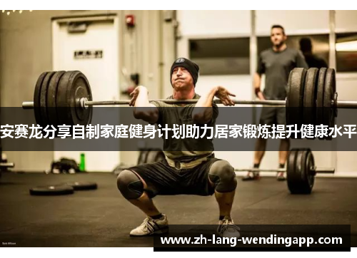 安赛龙分享自制家庭健身计划助力居家锻炼提升健康水平