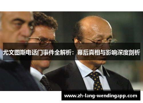 尤文图斯电话门事件全解析:幕后真相与影响深度剖析 尤文图斯电话门事件全解析:幕后真相与影响深度剖析