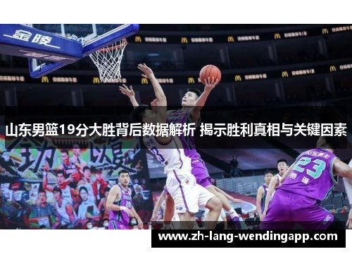 山东男篮19分大胜背后数据解析 揭示胜利真相与关键因素