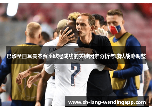 巴黎圣日耳曼本赛季欧冠成功的关键因素分析与球队战略调整