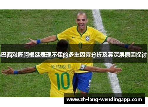 巴西对阵阿根廷表现不佳的多重因素分析及其深层原因探讨 巴西对阵阿根廷表现不佳的多重因素分析及其深层原因探讨