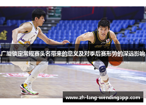 广厦锁定常规赛头名带来的意义及对季后赛形势的深远影响