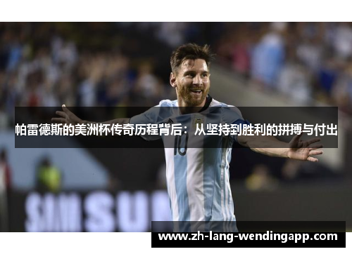 帕雷德斯的美洲杯传奇历程背后:从坚持到胜利的拼搏与付出 帕雷德斯的美洲杯传奇历程背后:从坚持到胜利的拼搏与付出