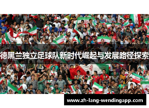 德黑兰独立足球队新时代崛起与发展路径探索