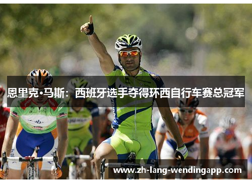 恩里克·马斯：西班牙选手夺得环西自行车赛总冠军