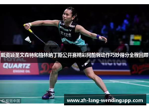 戴资颖圣文森特和格林纳丁斯公开赛精彩网前假动作巧妙得分全程回顾