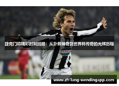 捷克门将精彩时刻回顾:从扑救神奇到世界杯传奇的光辉历程 捷克门将精彩时刻回顾:从扑救神奇到世界杯传奇的光辉历程