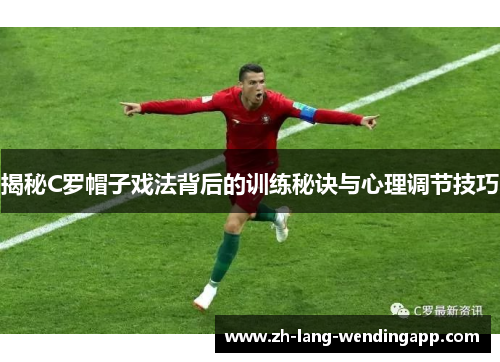揭秘C罗帽子戏法背后的训练秘诀与心理调节技巧 揭秘C罗帽子戏法背后的训练秘诀与心理调节技巧