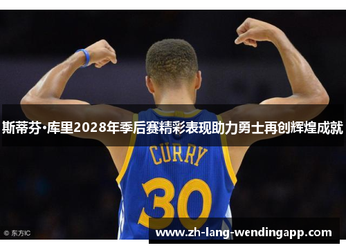斯蒂芬·库里2028年季后赛精彩表现助力勇士再创辉煌成就