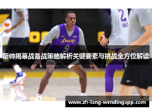 斯帅揭幕战备战策略解析关键要素与挑战全方位解读