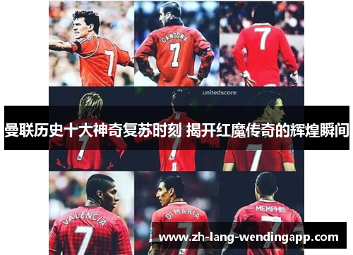 曼联历史十大神奇复苏时刻 揭开红魔传奇的辉煌瞬间