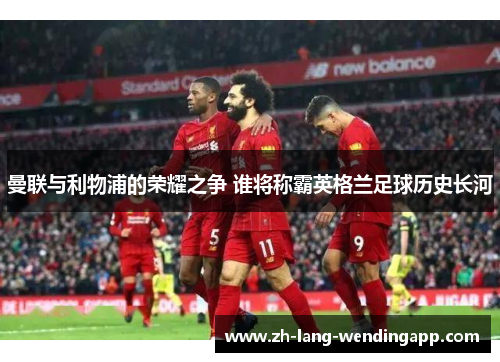 曼联与利物浦的荣耀之争 谁将称霸英格兰足球历史长河