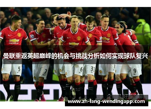 曼联重返英超巅峰的机会与挑战分析如何实现球队复兴 曼联重返英超巅峰的机会与挑战分析如何实现球队复兴