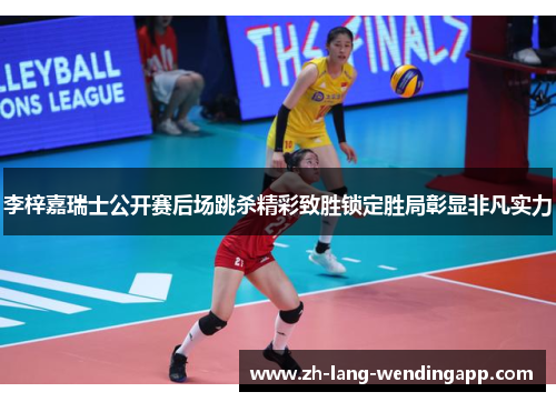 李梓嘉瑞士公开赛后场跳杀精彩致胜锁定胜局彰显非凡实力