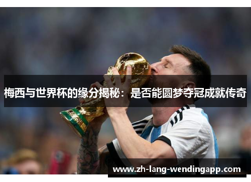梅西与世界杯的缘分揭秘:是否能圆梦夺冠成就传奇 梅西与世界杯的缘分揭秘:是否能圆梦夺冠成就传奇