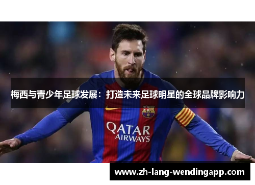 梅西与青少年足球发展：打造未来足球明星的全球品牌影响力