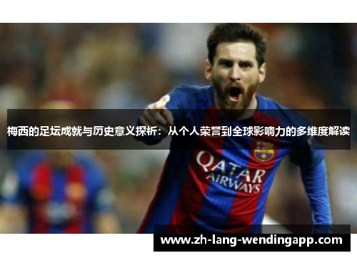 梅西的足坛成就与历史意义探析：从个人荣誉到全球影响力的多维度解读