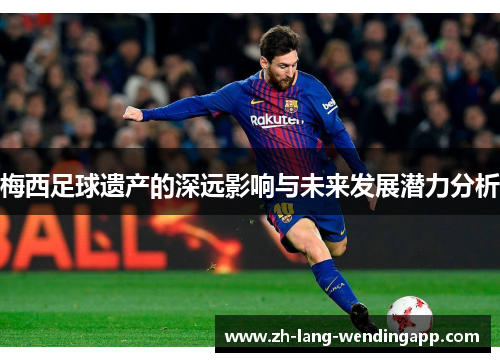 梅西足球遗产的深远影响与未来发展潜力分析