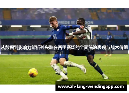 从数据到影响力解析孙兴慜在西甲赛场的全面统治表现与战术价值 从数据到影响力解析孙兴慜在西甲赛场的全面统治表现与战术价值