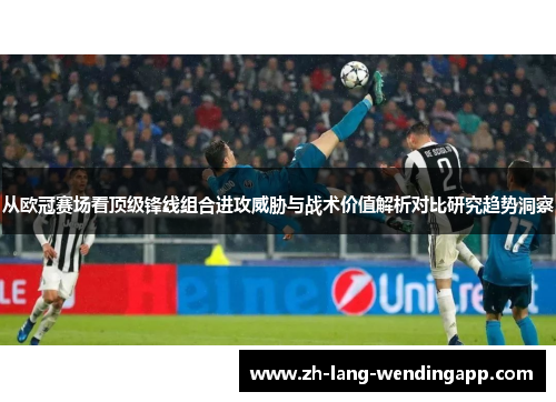 从欧冠赛场看顶级锋线组合进攻威胁与战术价值解析对比研究趋势洞察