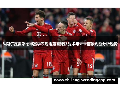 从阿尔瓦雷斯德甲赛季表现走势看球队战术与未来前景判断分析趋势